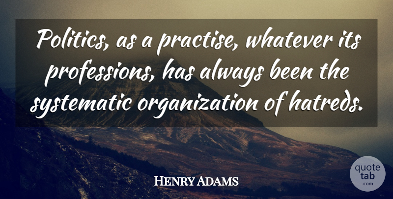Henry Adams Quote About Organization, Hatred, Politics: Politics As A Practise Whatever...