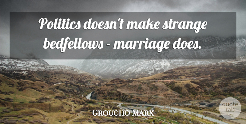 Groucho Marx Quote About Funny, Marriage, Crazy: Politics Doesnt Make Strange Bedfellows...