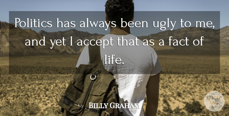 Billy Graham Quote About Fact, Life, Politics, Ugly: Politics Has Always Been Ugly...