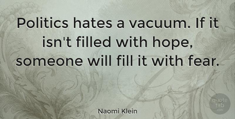Naomi Klein Quote About Fear, Hate, Vacuums: Politics Hates A Vacuum If...