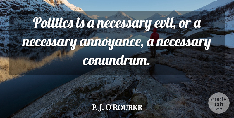 P. J. O'Rourke Quote About Politics: Politics Is A Necessary Evil...