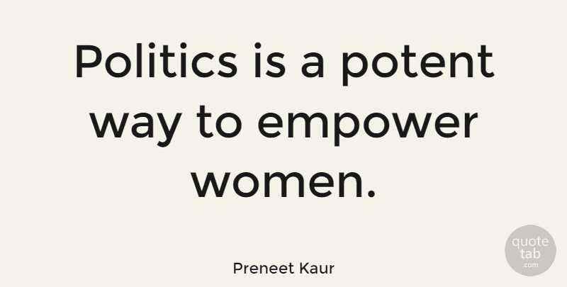 Preneet Kaur Quote About Empowering, Way, Empowering Women: Politics Is A Potent Way...
