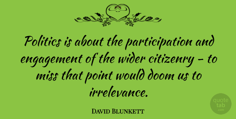 David Blunkett Quote About Citizenry, Doom, Miss, Politics, Wider: Politics Is About The Participation...