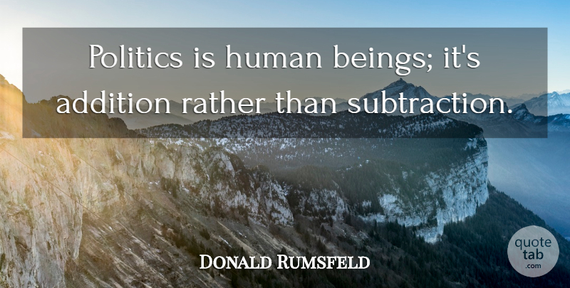 Donald Rumsfeld Quote About Politics, Subtraction, Humans: Politics Is Human Beings Its...