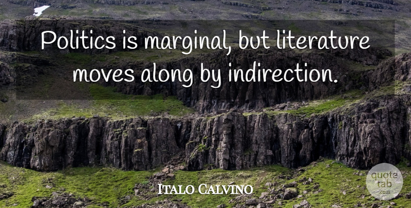 Italo Calvino Quote About Moves, Politics: Politics Is Marginal But Literature...
