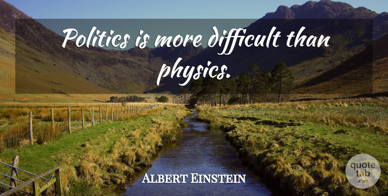 Albert Einstein Quote About Politics, Physics, Science Physics: Politics Is More Difficult Than...