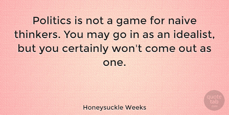Honeysuckle Weeks Quote About Certainly, Politics: Politics Is Not A Game...