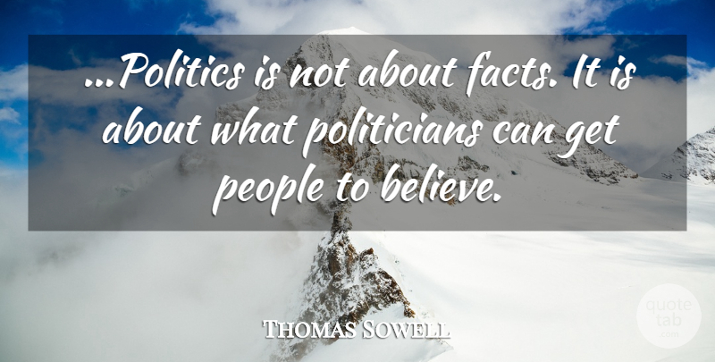 Thomas Sowell Quote About Believe, People, Facts: Politics Is Not About Facts...