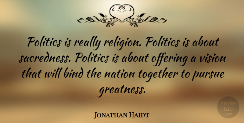 Jonathan Haidt Quote About Bind, Nation, Offering, Politics, Pursue: Politics Is Really Religion Politics...