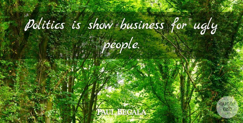 Paul Begala Quote About People, Political, Ugly: Politics Is Show Business For...