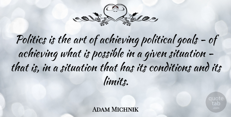 Adam Michnik Quote About Achieving, Art, Conditions, Given, Political: Politics Is The Art Of...