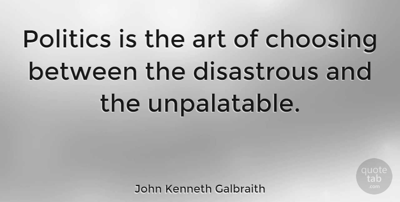 John Kenneth Galbraith Quote About Art, Freedom, Political: Politics Is The Art Of...