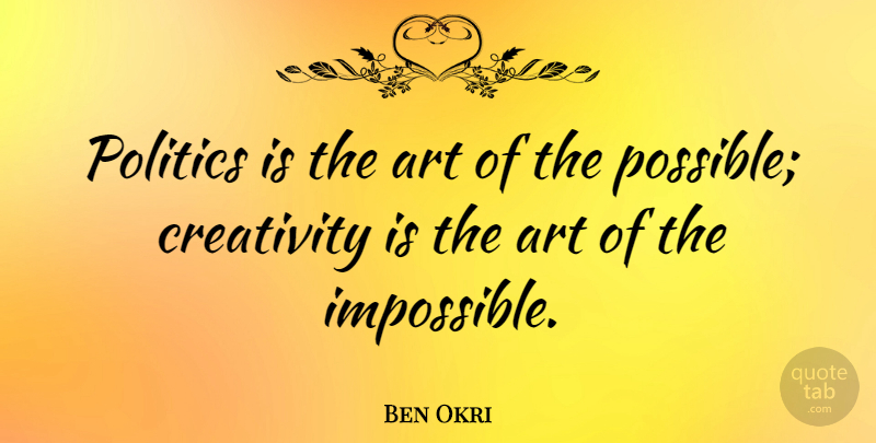 Ben Okri Quote About Art, Politics: Politics Is The Art Of...