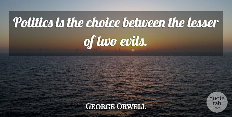 George Orwell Quote About Two, Evil, Choices: Politics Is The Choice Between...