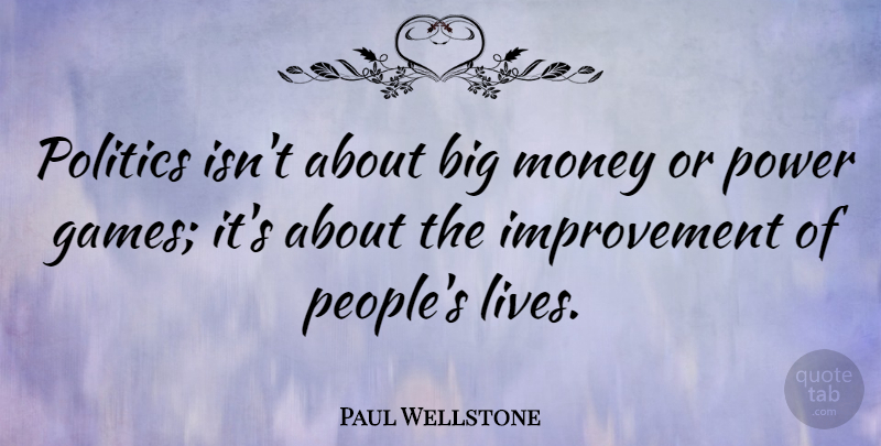 Paul Wellstone Quote About Money, Games, People: Politics Isnt About Big Money...