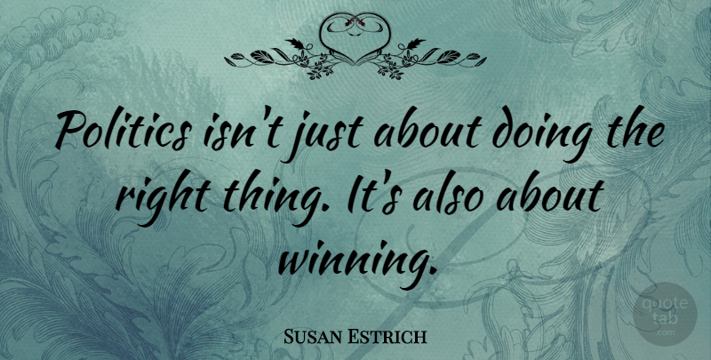 Susan Estrich Quote About Politics: Politics Isnt Just About Doing...