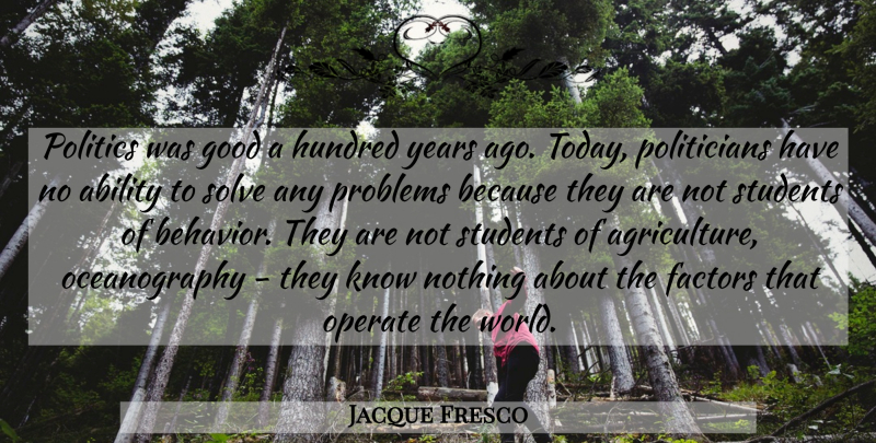Jacque Fresco Quote About Years, Agriculture, World: Politics Was Good A Hundred...