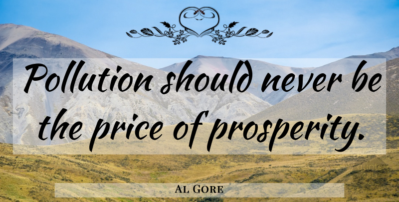 Al Gore Quote About Environment, Prosperity, Pollution: Pollution Should Never Be The...