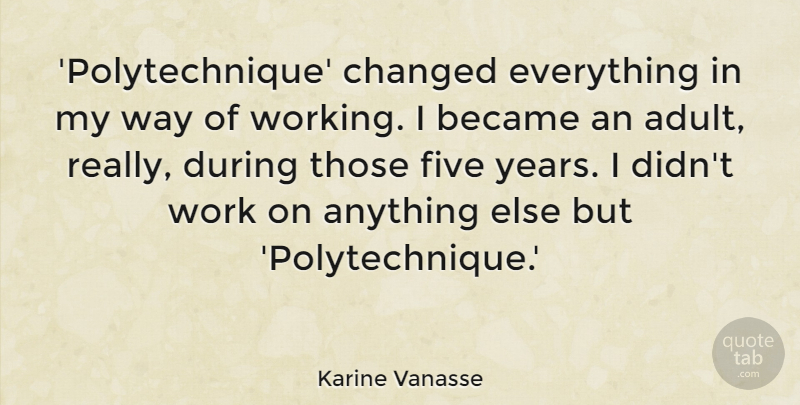Karine Vanasse Quote About Became, Five, Work: Polytechnique Changed Everything In My...