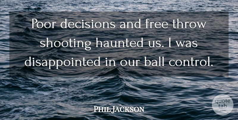 Phil Jackson Quote About Ball, Decisions, Free, Haunted, Poor: Poor Decisions And Free Throw...