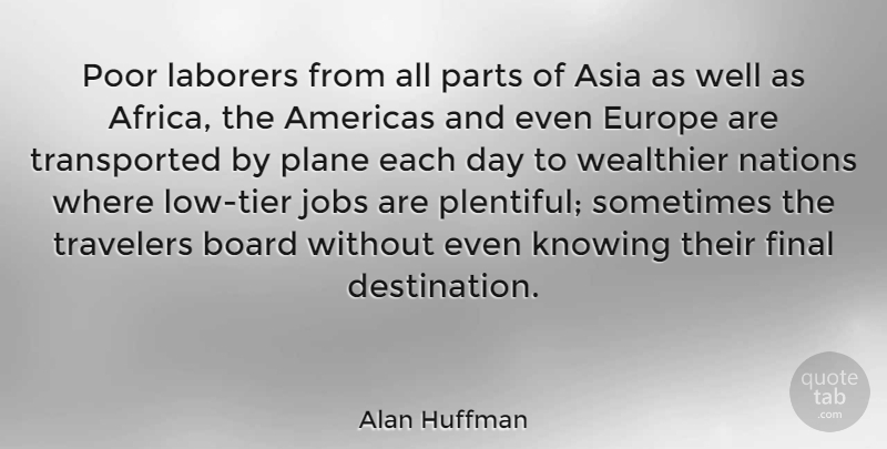 Alan Huffman Quote About Americas, Asia, Board, Europe, Final: Poor Laborers From All Parts...
