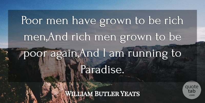 William Butler Yeats Quote About Grown, Men, Poor, Rich, Running: Poor Men Have Grown To...