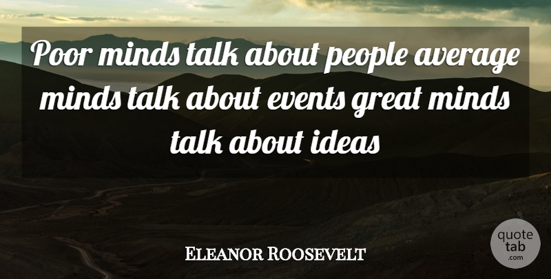 Eleanor Roosevelt Quote About Average, Ideas, People: Poor Minds Talk About People...