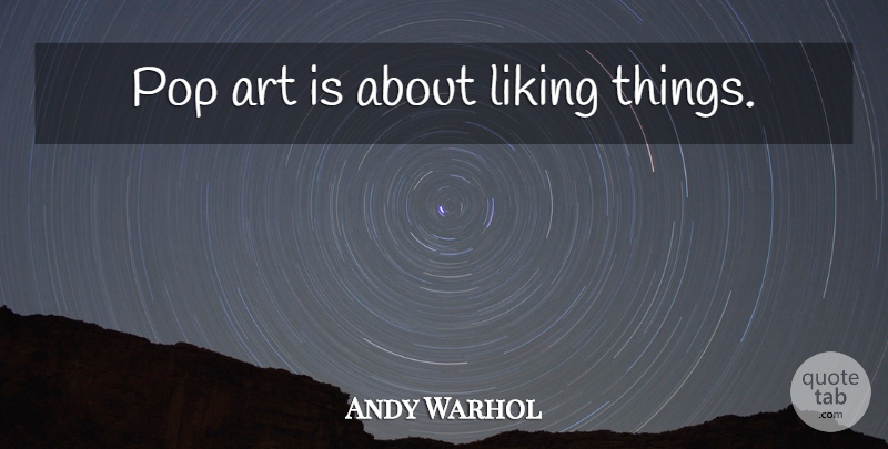 Andy Warhol Quote About Art, Pops, Pop Art: Pop Art Is About Liking...