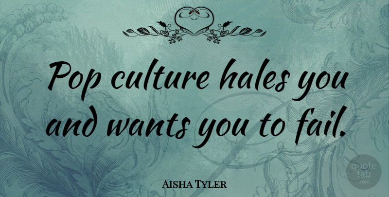 Aisha Tyler Quote About Want, Culture, Failing: Pop Culture Hales You And...