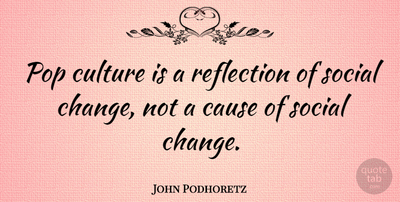 John Podhoretz Quote About Reflection, Culture, Causes: Pop Culture Is A Reflection...