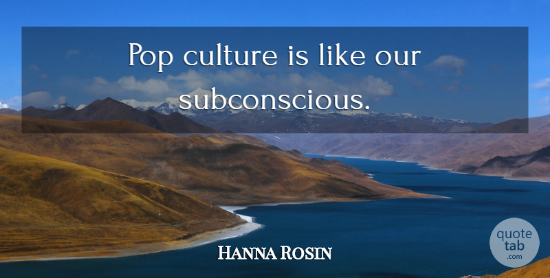 Hanna Rosin Quote About Culture, Pop Culture, Pops: Pop Culture Is Like Our...