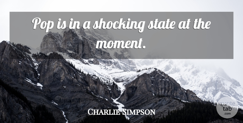 Charlie Simpson Quote About Moments, Pops, States: Pop Is In A Shocking...