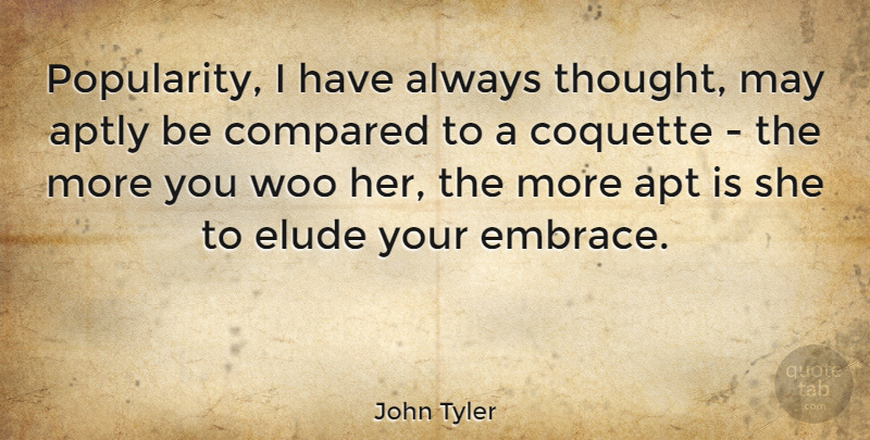 John Tyler Quote About Apt, Compared, Coquette, Elude, Woo: Popularity I Have Always Thought...