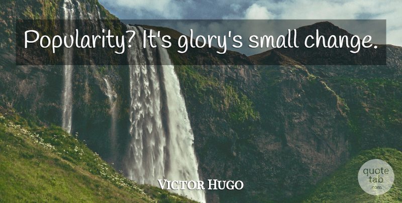 Victor Hugo Quote About Small Changes, Glory, Popularity: Popularity Its Glorys Small Change...
