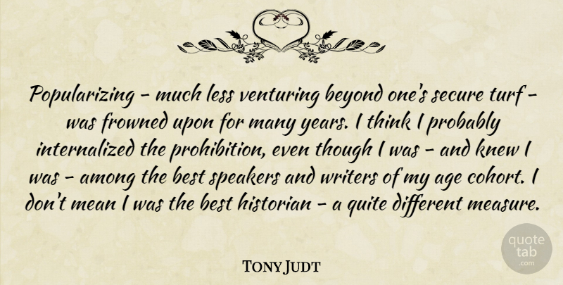 Tony Judt Quote About Age, Among, Best, Beyond, Frowned: Popularizing Much Less Venturing Beyond...