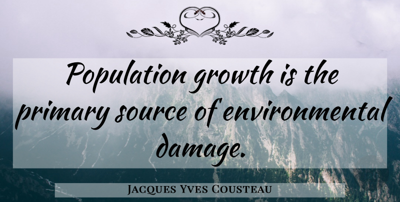 Jacques Yves Cousteau Quote About Growth, Environmental, Damage: Population Growth Is The Primary...