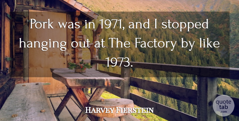 Harvey Fierstein Quote About Pork, Factories, Hanging Out: Pork Was In 1971 And...
