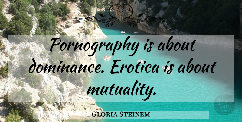 Gloria Steinem Quote About Dominance, Pornography: Pornography Is About Dominance Erotica...