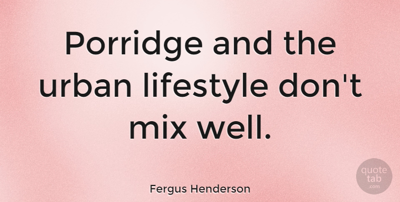 Fergus Henderson Quote About Urban, Lifestyle, Porridge: Porridge And The Urban Lifestyle...