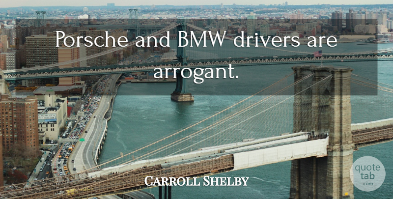 Carroll Shelby Quote About Bmw, Porsche, Arrogant: Porsche And Bmw Drivers Are...