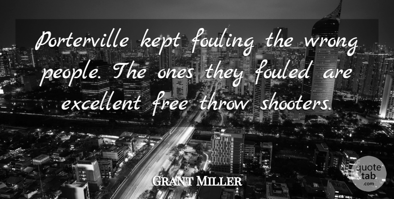 Grant Miller Quote About Excellent, Free, Kept, Throw, Wrong: Porterville Kept Fouling The Wrong...