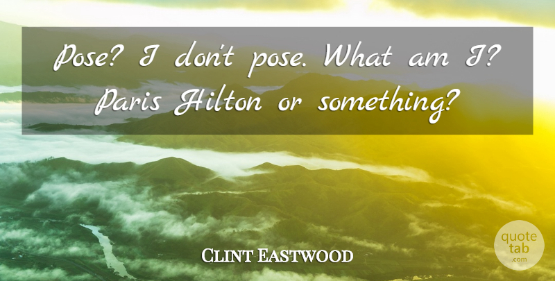 Clint Eastwood Quote About Paris, Hollywood, Film: Pose I Dont Pose What...