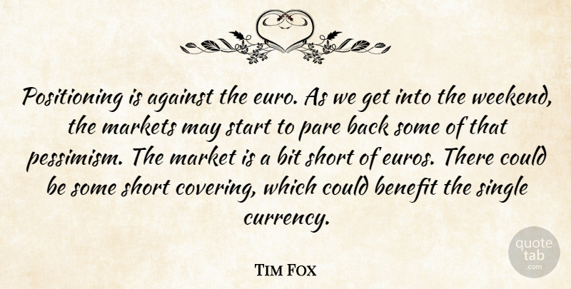 Tim Fox Quote About Against, Benefit, Bit, Markets, Pare: Positioning Is Against The Euro...
