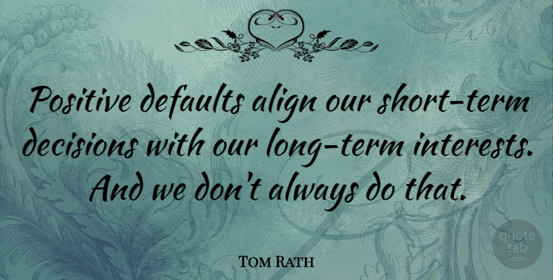 Tom Rath Quote About Positive: Positive Defaults Align Our Short...