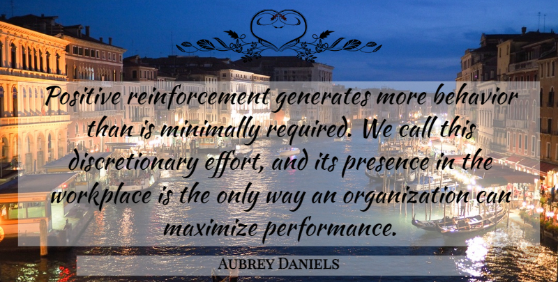 Aubrey Daniels Quote About Organization, Effort, Way: Positive Reinforcement Generates More Behavior...