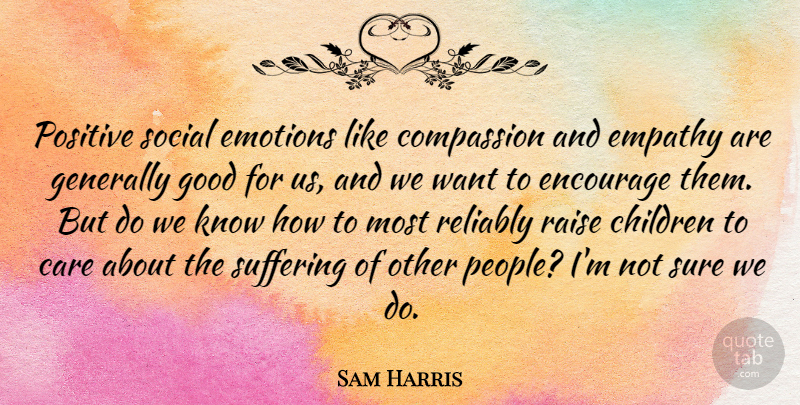 Sam Harris Quote About Care, Children, Emotions, Empathy, Encourage: Positive Social Emotions Like Compassion...