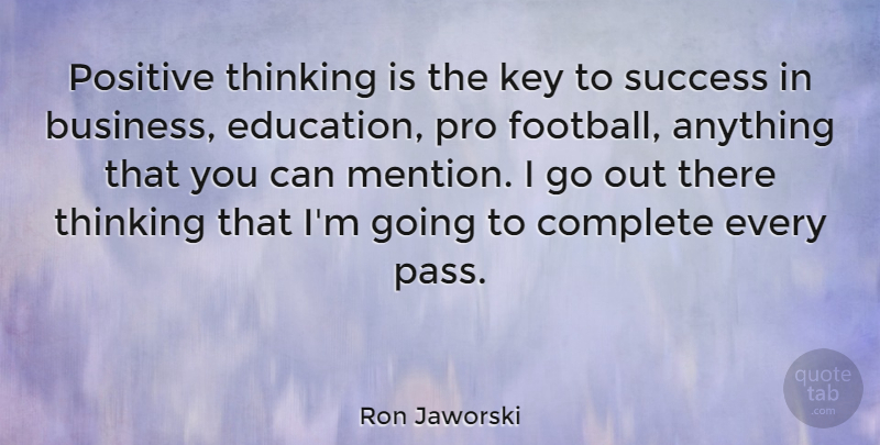 Ron Jaworski Quote About Motivational, Positive, Success: Positive Thinking Is The Key...
