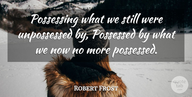Robert Frost Quote About Stills, Possessing, Possessed: Possessing What We Still Were...