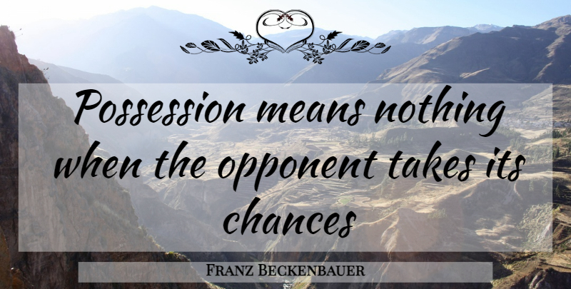 Franz Beckenbauer Quote About Mean, Opponents, Chance: Possession Means Nothing When The...