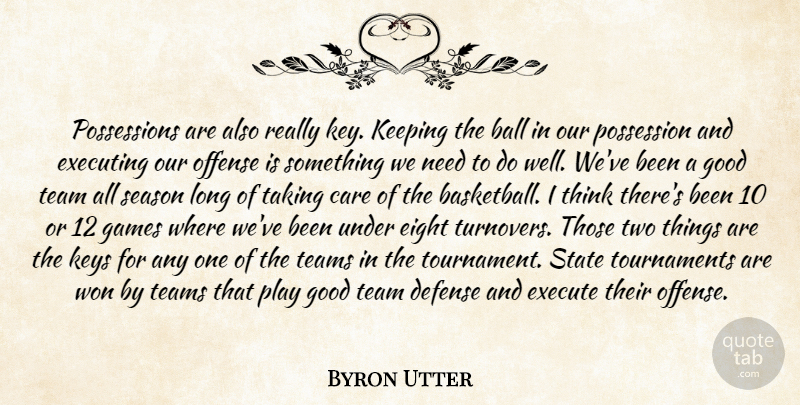 Byron Utter Quote About Ball, Care, Defense, Eight, Execute: Possessions Are Also Really Key...